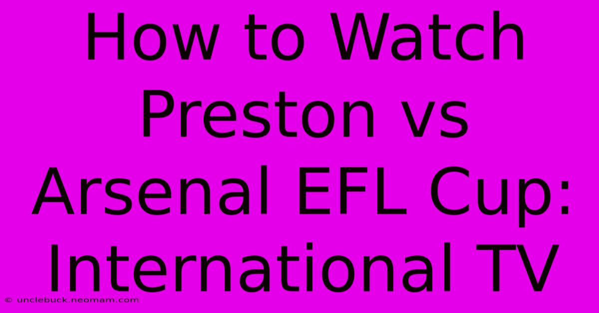 How To Watch Preston Vs Arsenal EFL Cup: International TV 