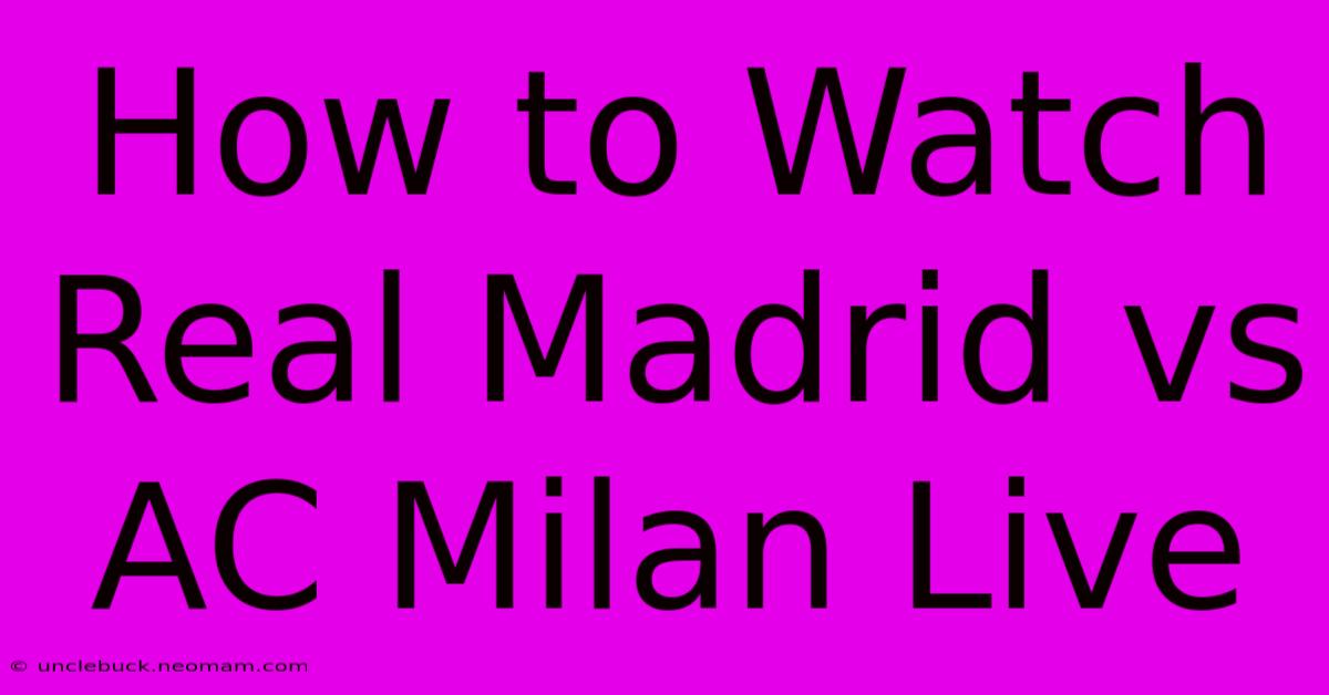 How To Watch Real Madrid Vs AC Milan Live 