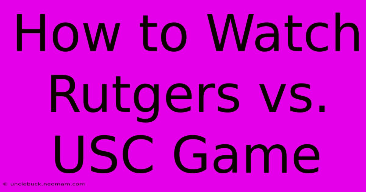 How To Watch Rutgers Vs. USC Game