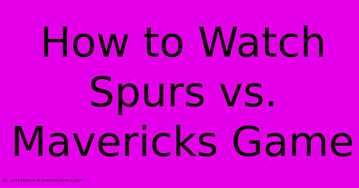 How To Watch Spurs Vs. Mavericks Game