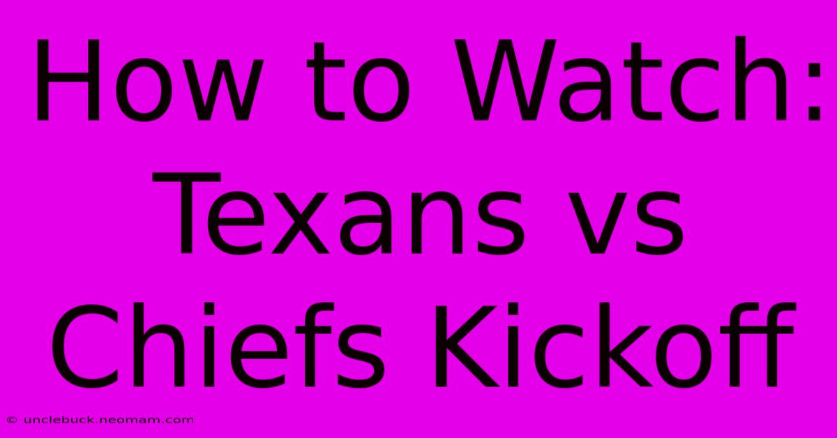 How To Watch: Texans Vs Chiefs Kickoff