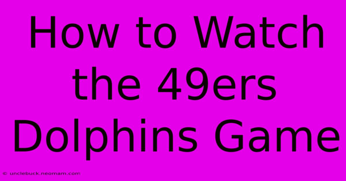 How To Watch The 49ers Dolphins Game