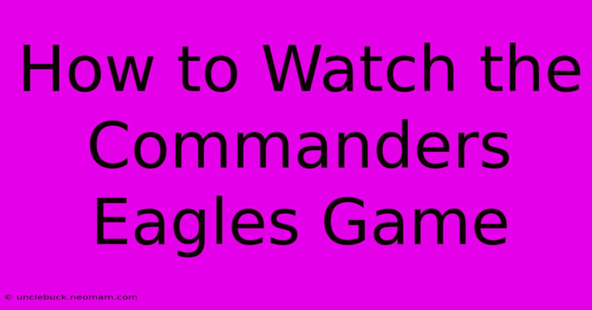 How To Watch The Commanders Eagles Game