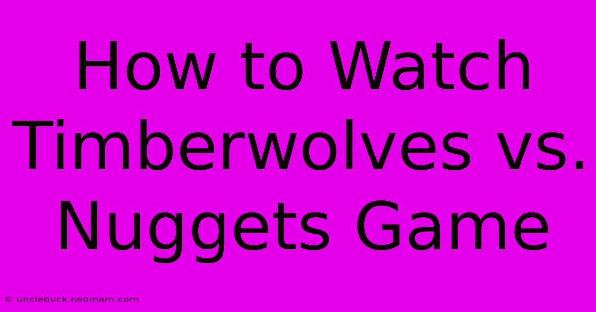 How To Watch Timberwolves Vs. Nuggets Game 