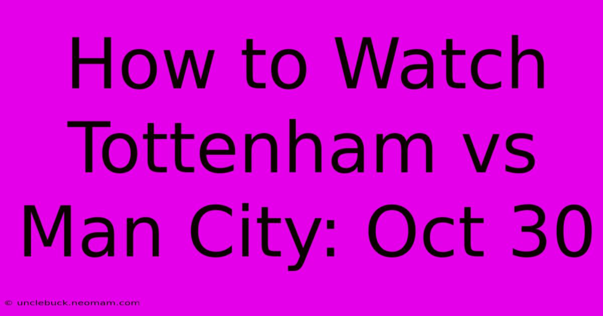 How To Watch Tottenham Vs Man City: Oct 30