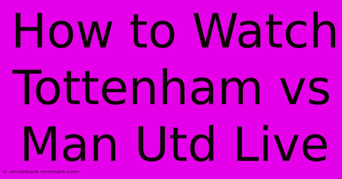 How To Watch Tottenham Vs Man Utd Live