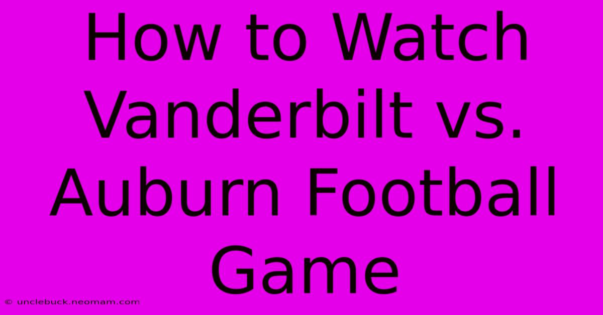 How To Watch Vanderbilt Vs. Auburn Football Game