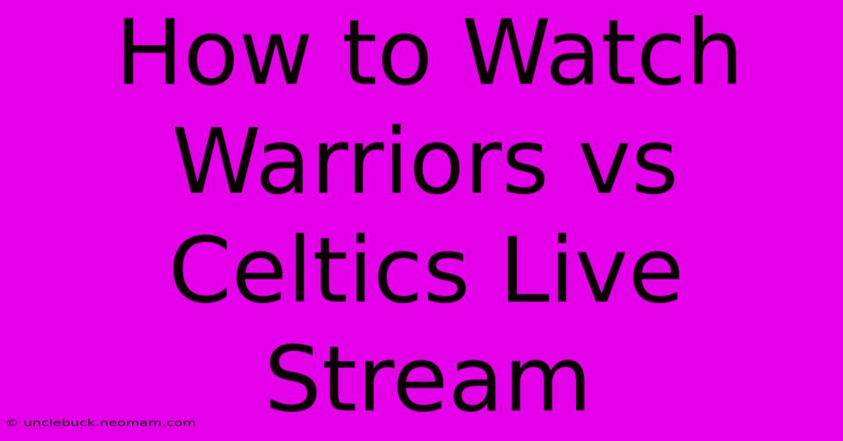 How To Watch Warriors Vs Celtics Live Stream