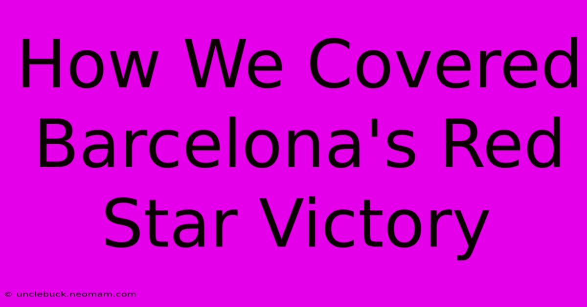 How We Covered Barcelona's Red Star Victory