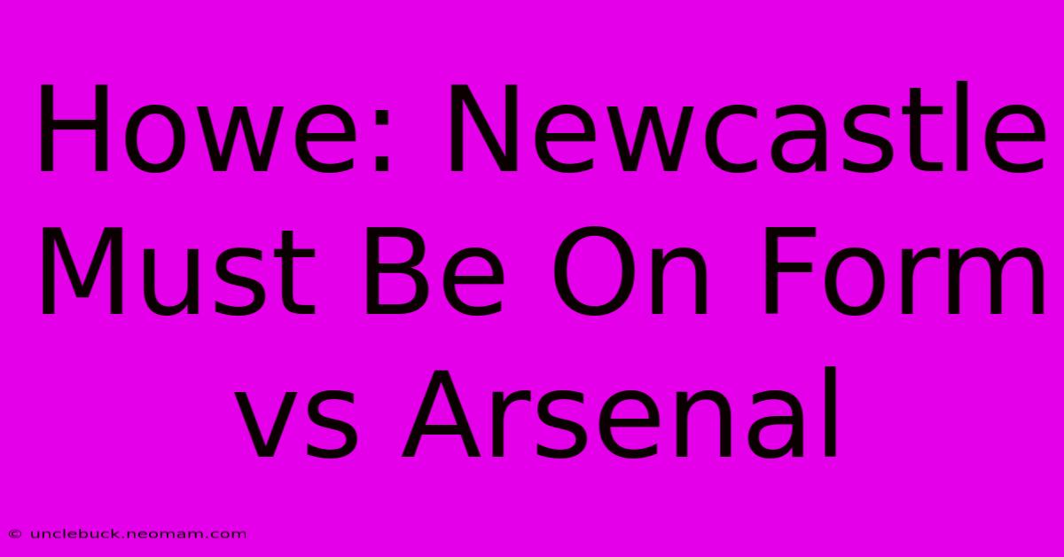 Howe: Newcastle Must Be On Form Vs Arsenal