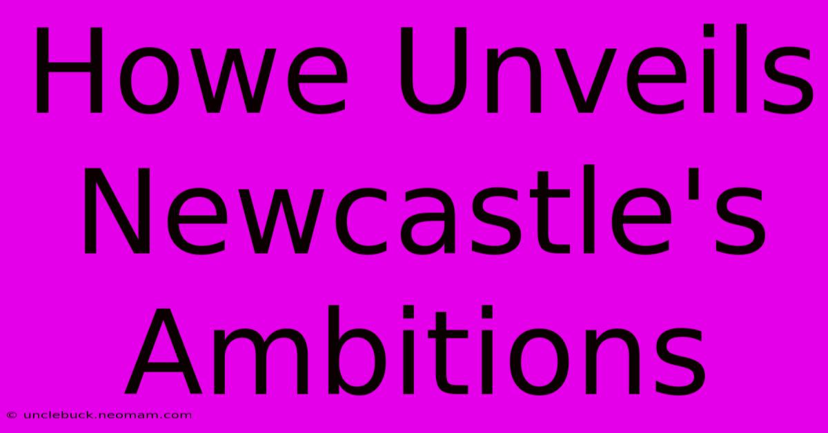 Howe Unveils Newcastle's Ambitions