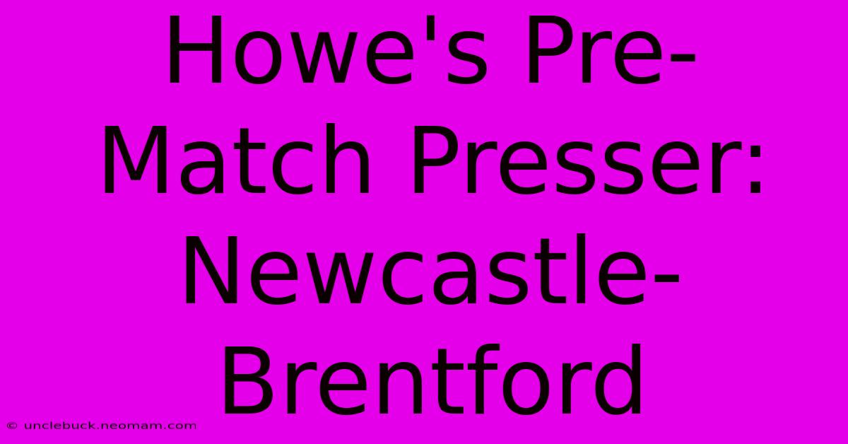 Howe's Pre-Match Presser: Newcastle-Brentford