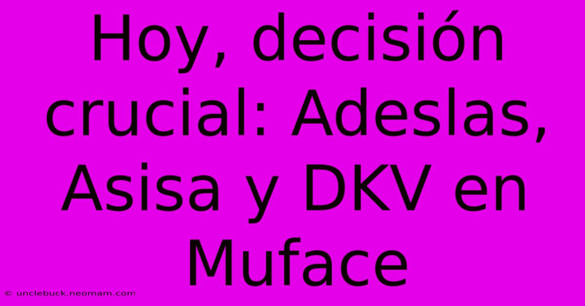 Hoy, Decisión Crucial: Adeslas, Asisa Y DKV En Muface