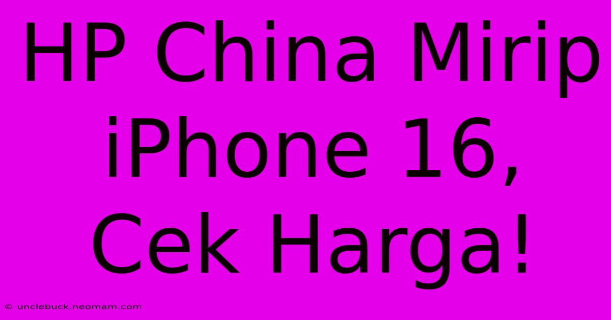 HP China Mirip IPhone 16, Cek Harga!