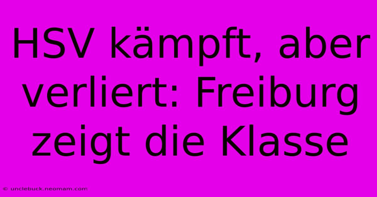 HSV Kämpft, Aber Verliert: Freiburg Zeigt Die Klasse