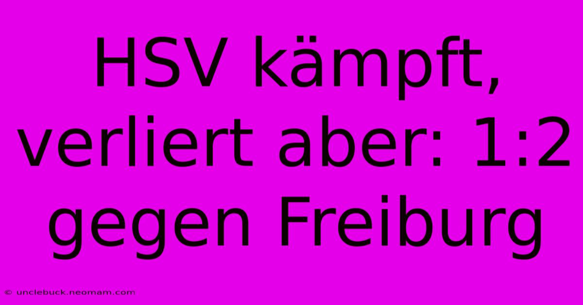 HSV Kämpft, Verliert Aber: 1:2 Gegen Freiburg