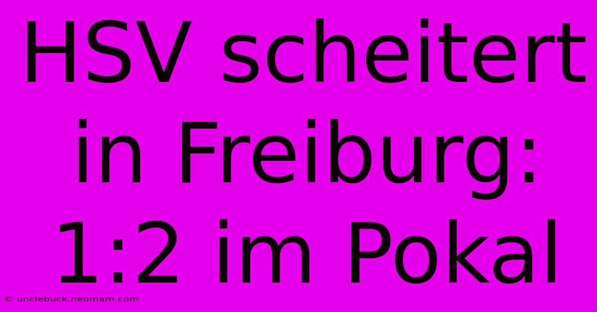HSV Scheitert In Freiburg: 1:2 Im Pokal