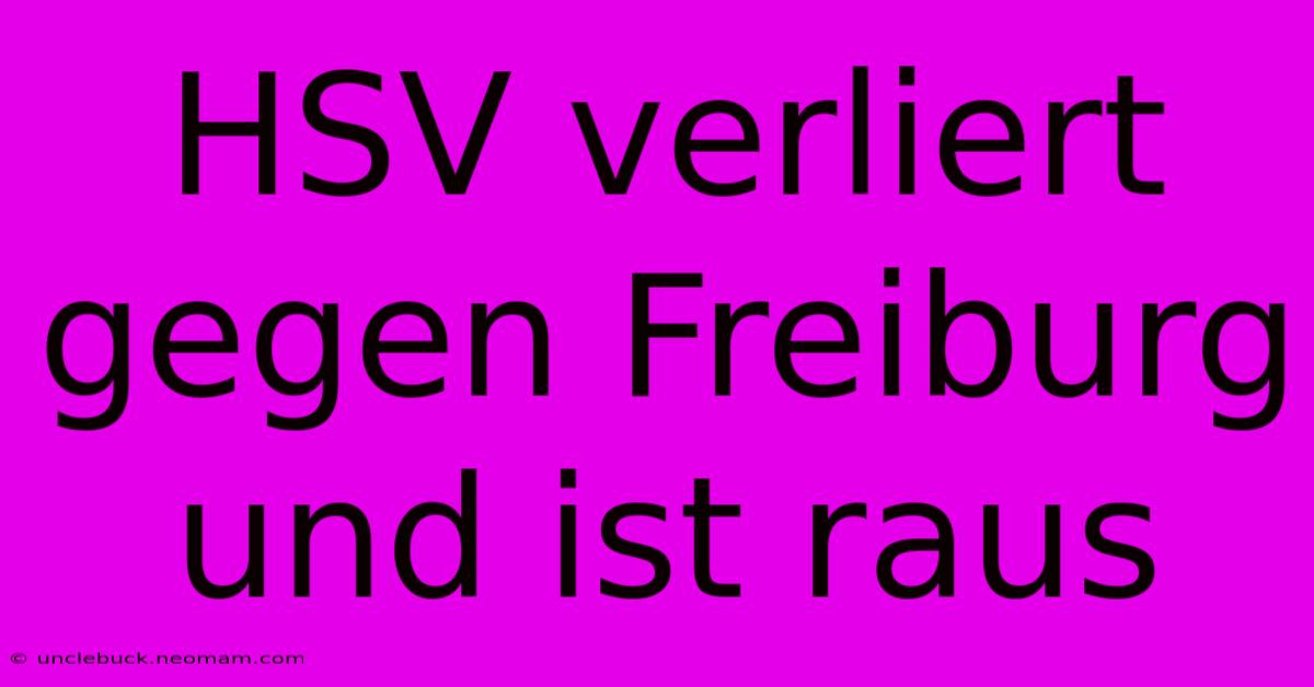 HSV Verliert Gegen Freiburg Und Ist Raus