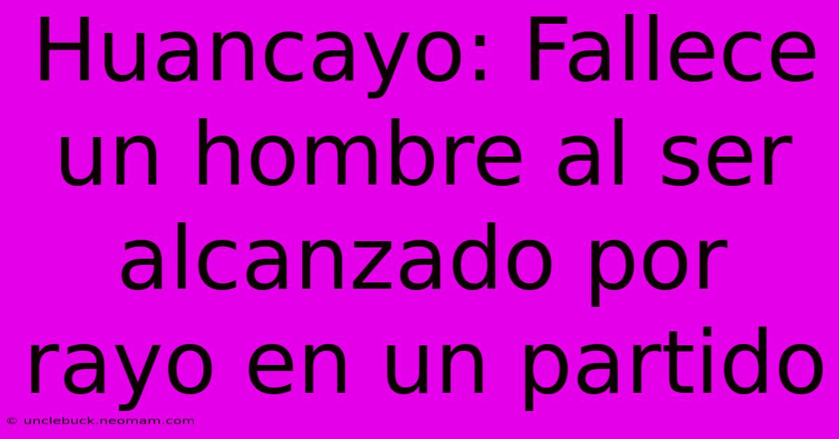 Huancayo: Fallece Un Hombre Al Ser Alcanzado Por Rayo En Un Partido