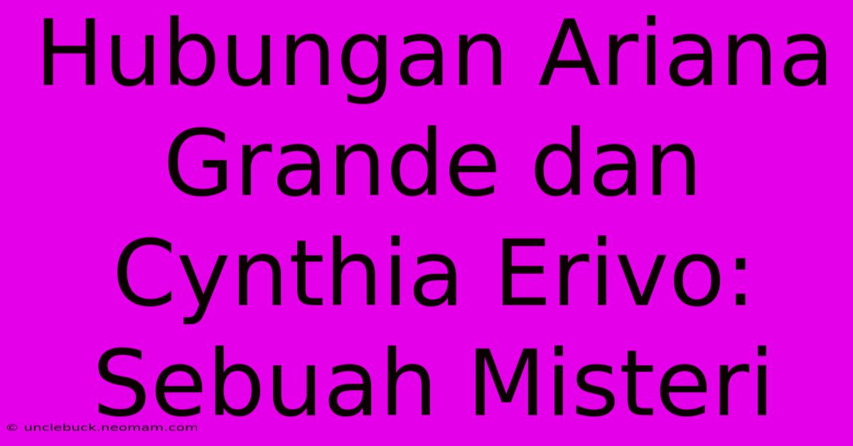 Hubungan Ariana Grande Dan Cynthia Erivo: Sebuah Misteri