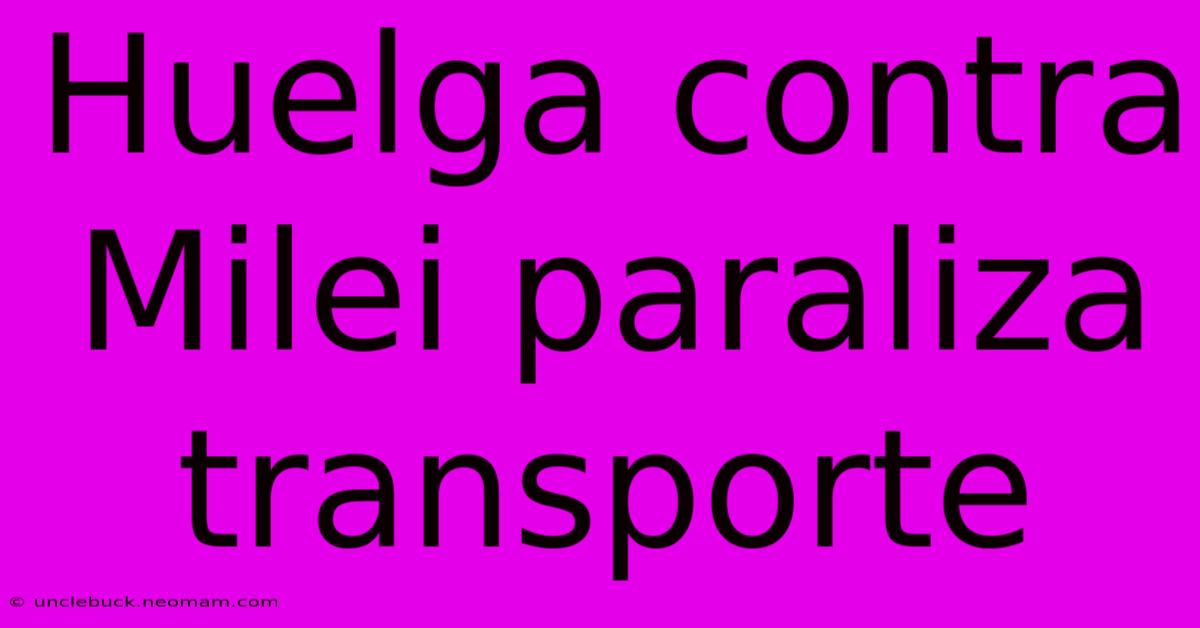 Huelga Contra Milei Paraliza Transporte