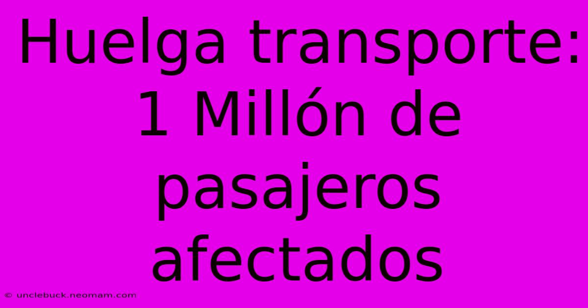 Huelga Transporte: 1 Millón De Pasajeros Afectados