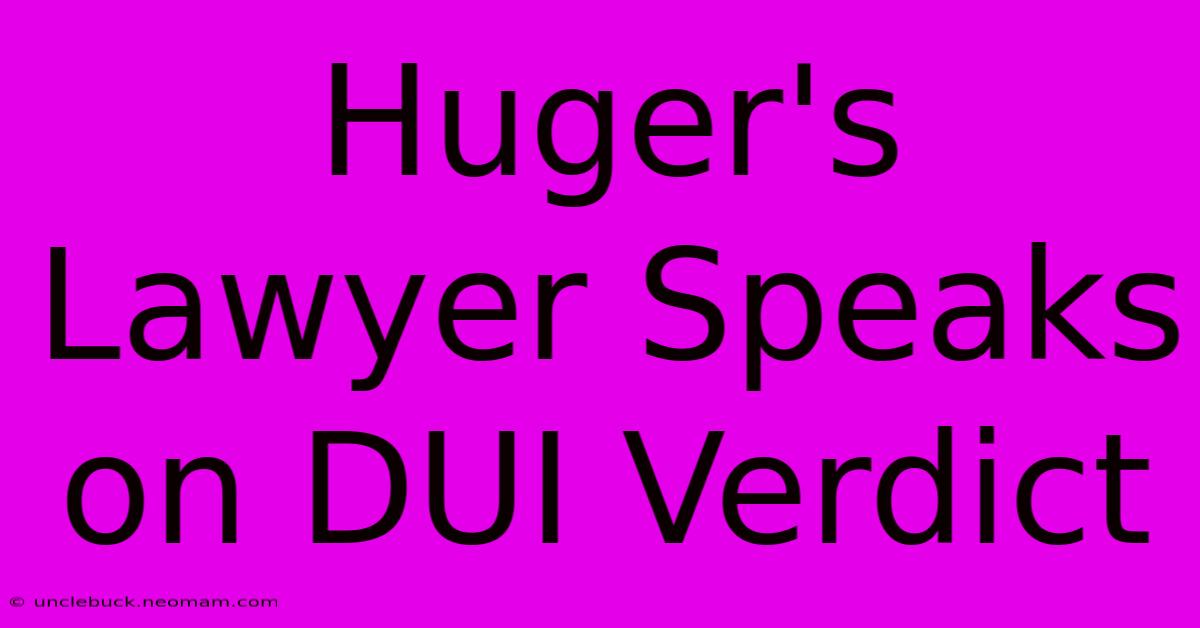 Huger's Lawyer Speaks On DUI Verdict