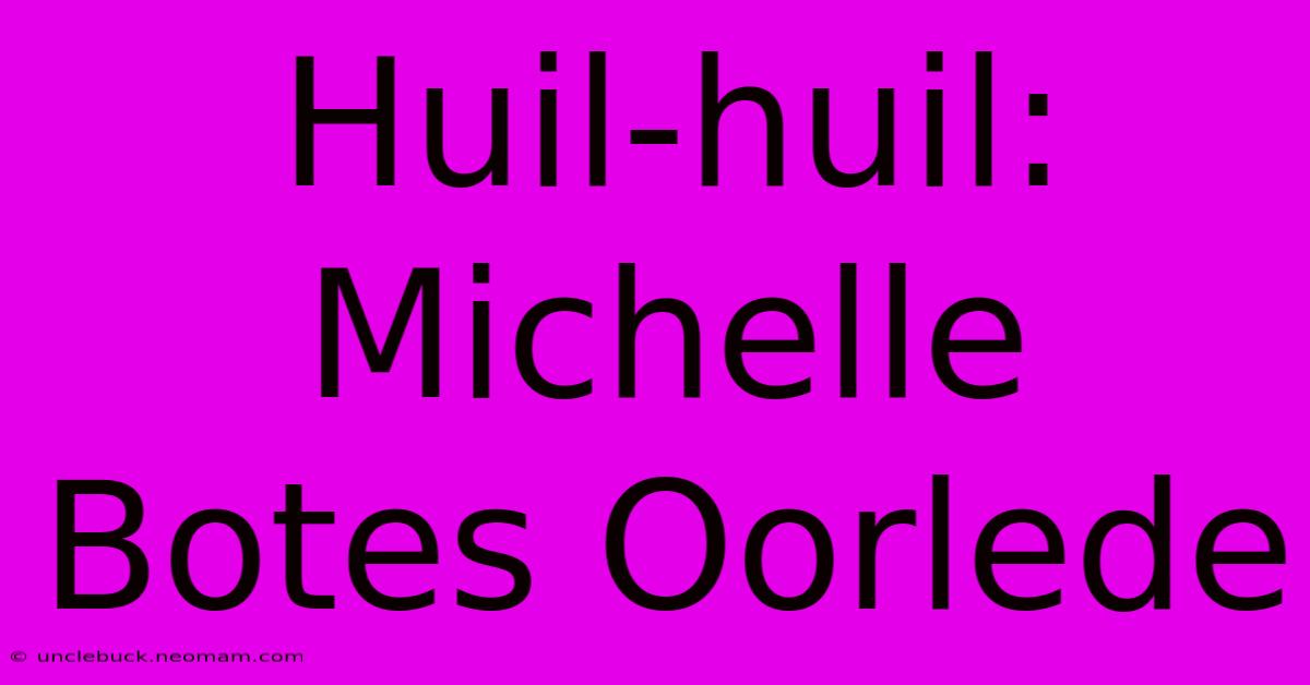 Huil-huil: Michelle Botes Oorlede