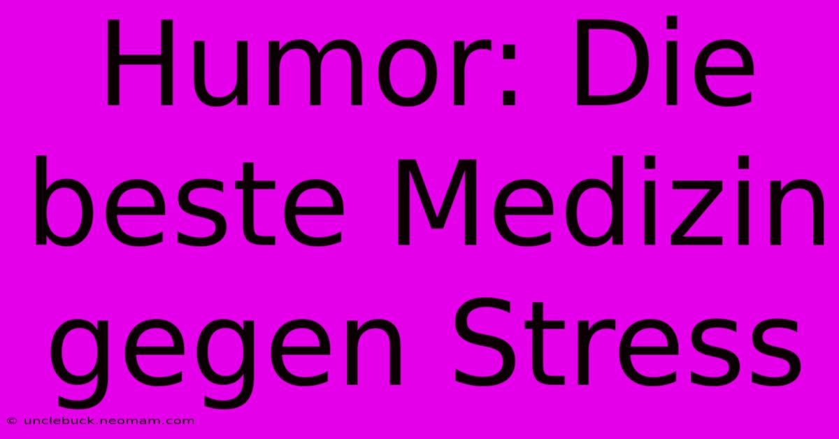 Humor: Die Beste Medizin Gegen Stress