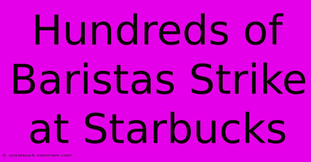 Hundreds Of Baristas Strike At Starbucks