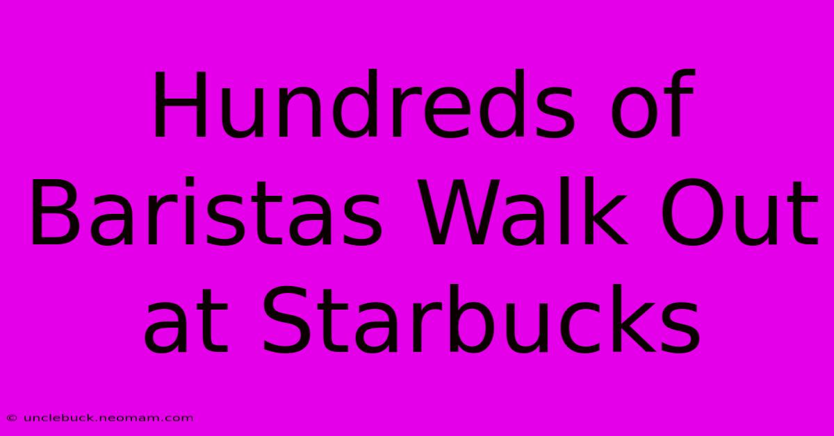 Hundreds Of Baristas Walk Out At Starbucks