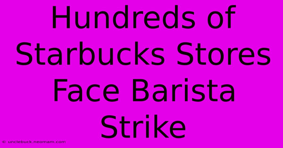 Hundreds Of Starbucks Stores Face Barista Strike