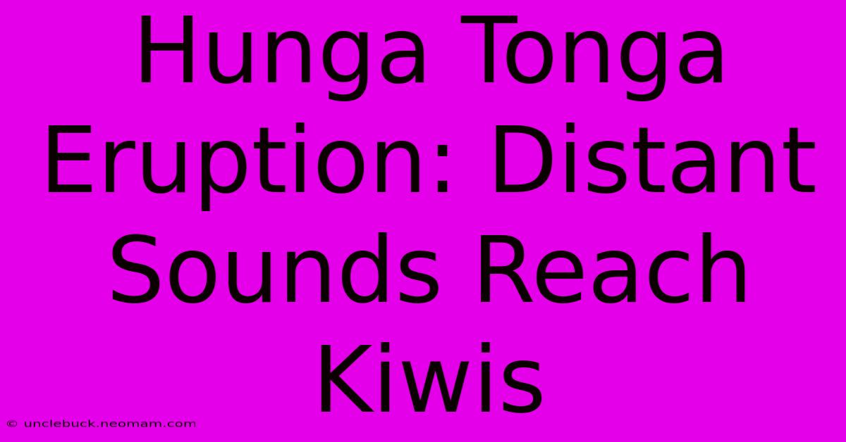 Hunga Tonga Eruption: Distant Sounds Reach Kiwis