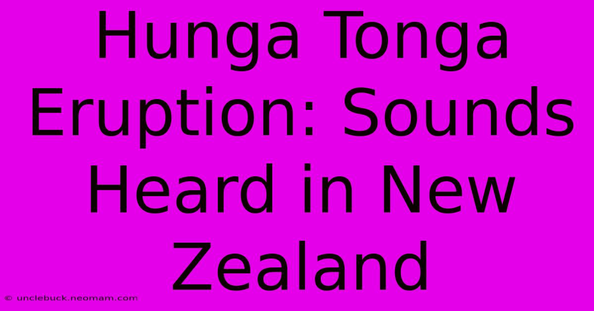 Hunga Tonga Eruption: Sounds Heard In New Zealand