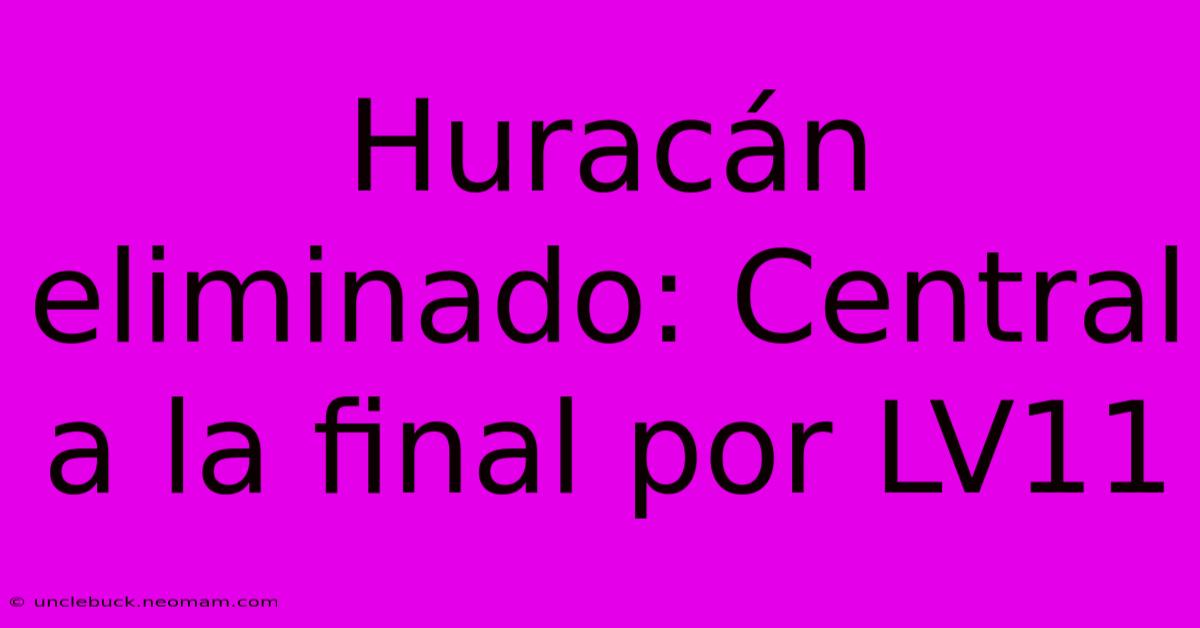 Huracán Eliminado: Central A La Final Por LV11