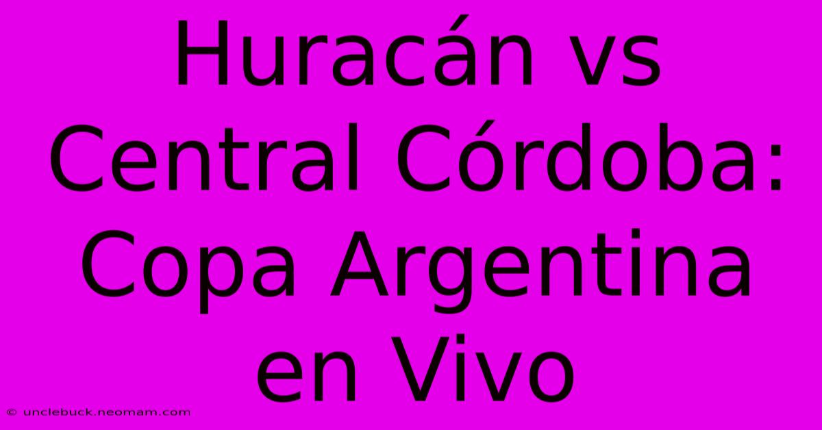 Huracán Vs Central Córdoba: Copa Argentina En Vivo