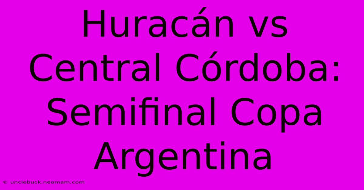 Huracán Vs Central Córdoba: Semifinal Copa Argentina 