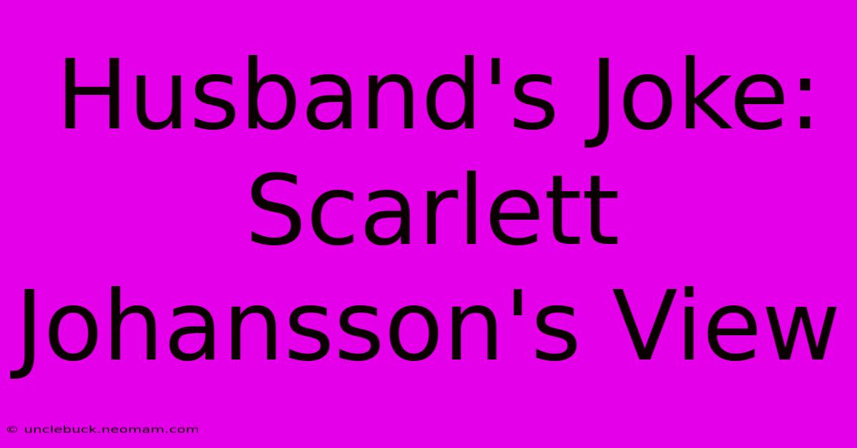 Husband's Joke: Scarlett Johansson's View