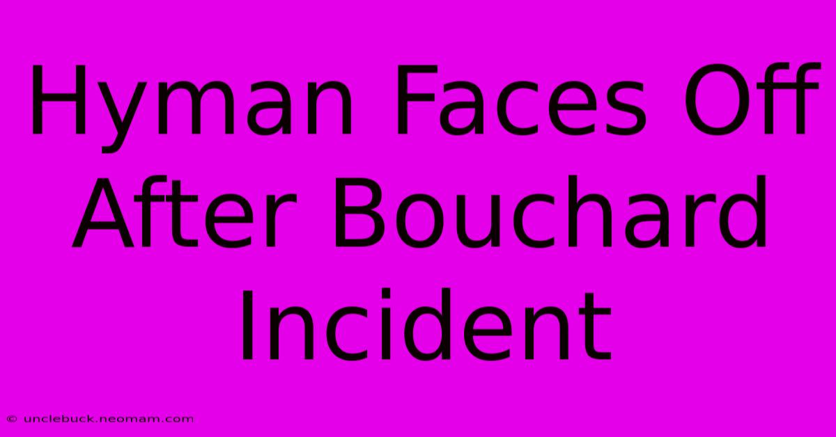 Hyman Faces Off After Bouchard Incident