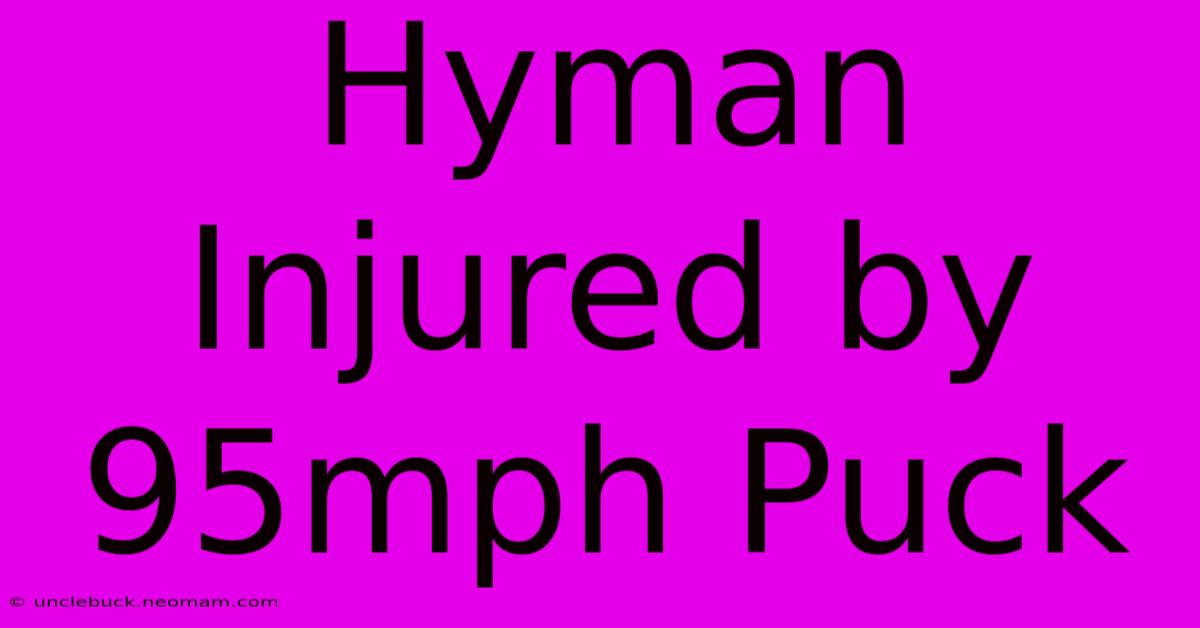 Hyman Injured By 95mph Puck