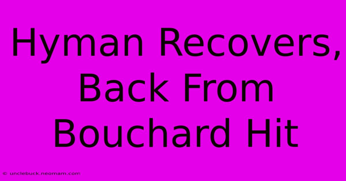 Hyman Recovers, Back From Bouchard Hit