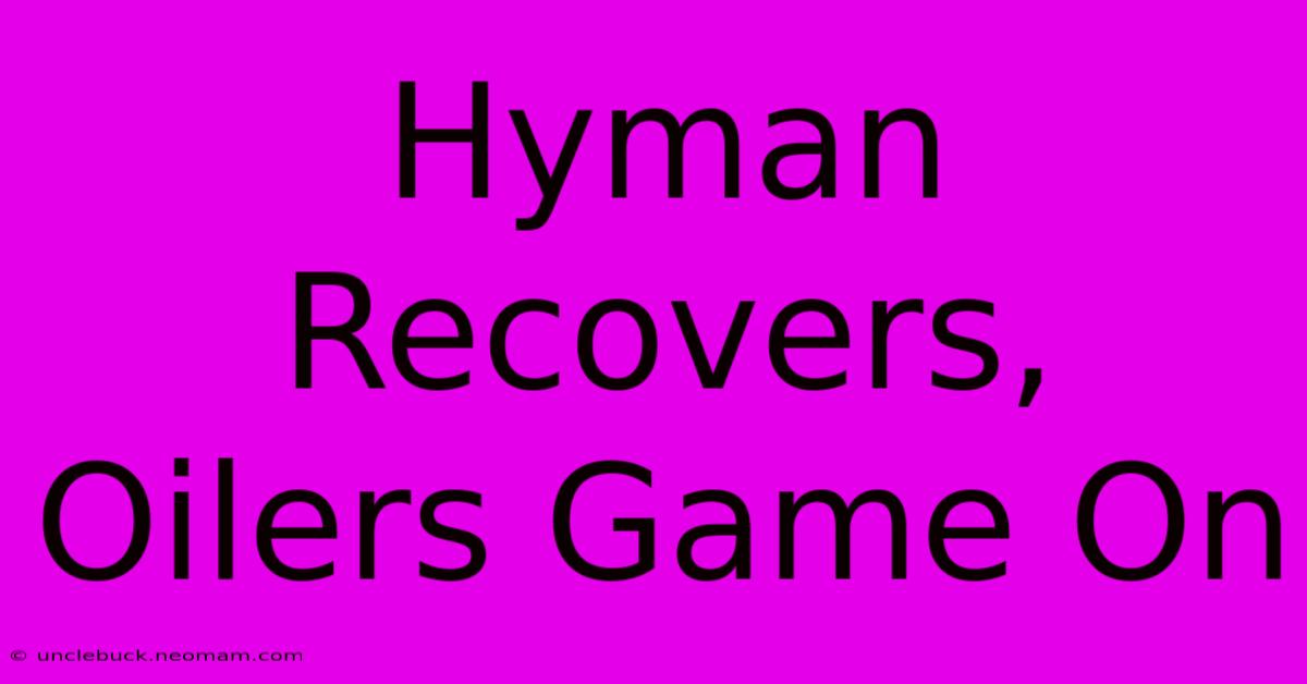 Hyman Recovers, Oilers Game On