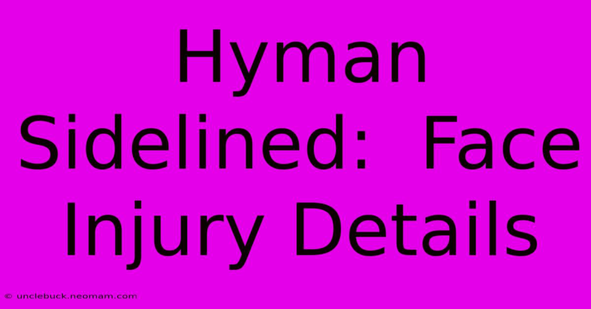 Hyman Sidelined:  Face Injury Details