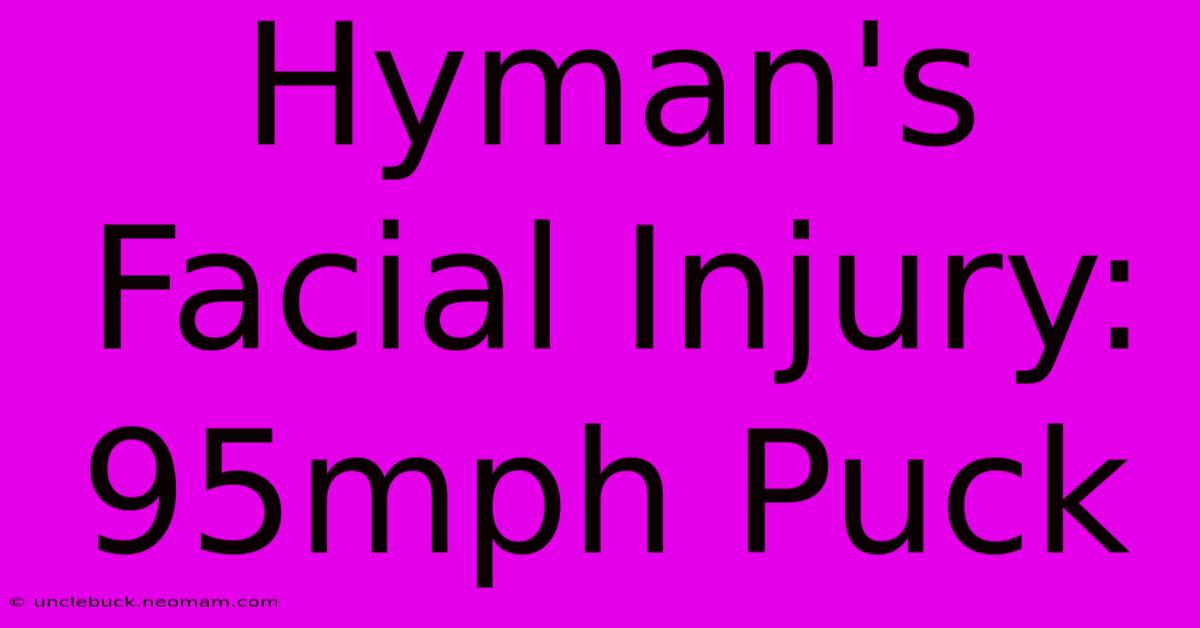 Hyman's Facial Injury: 95mph Puck