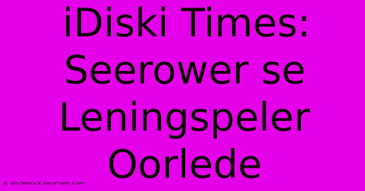 IDiski Times: Seerower Se Leningspeler Oorlede