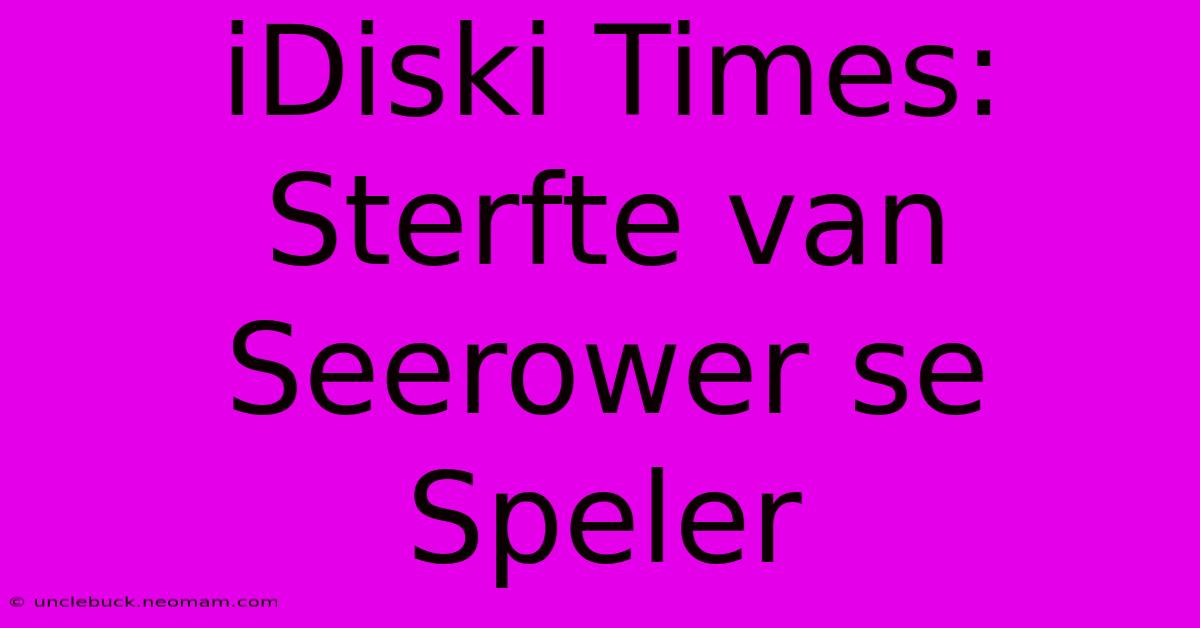 IDiski Times: Sterfte Van Seerower Se Speler