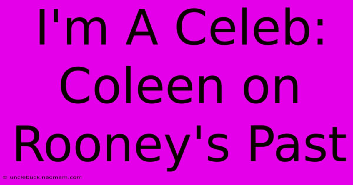 I'm A Celeb: Coleen On Rooney's Past