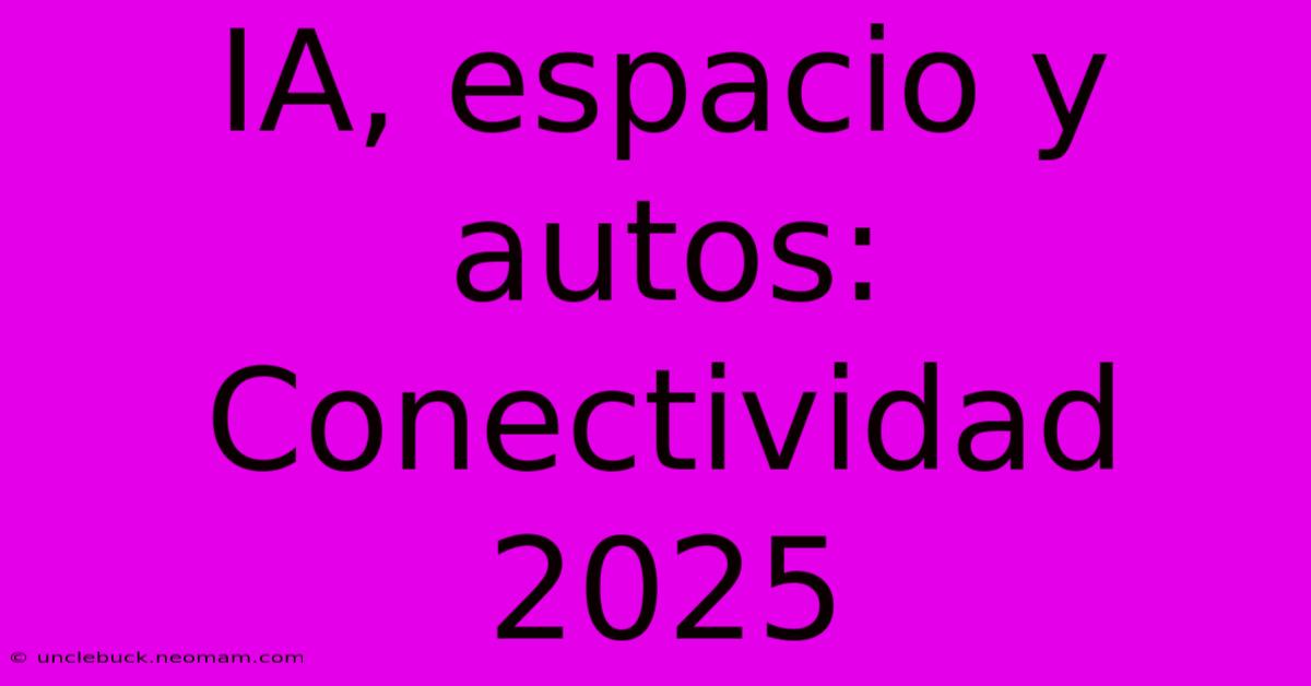 IA, Espacio Y Autos: Conectividad 2025