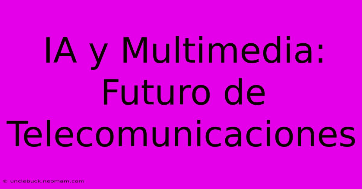 IA Y Multimedia: Futuro De Telecomunicaciones