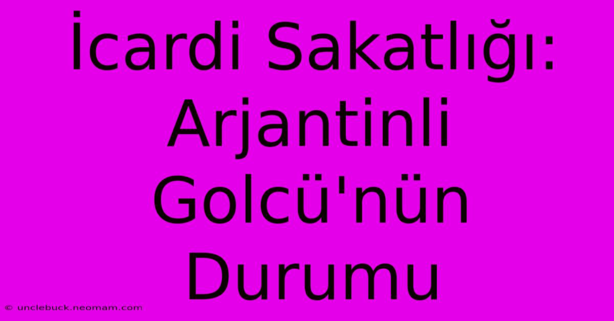 İcardi Sakatlığı: Arjantinli Golcü'nün Durumu 